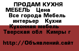 ПРОДАМ КУХНЯ МЕБЕЛЬ › Цена ­ 4 500 - Все города Мебель, интерьер » Кухни. Кухонная мебель   . Тверская обл.,Кимры г.